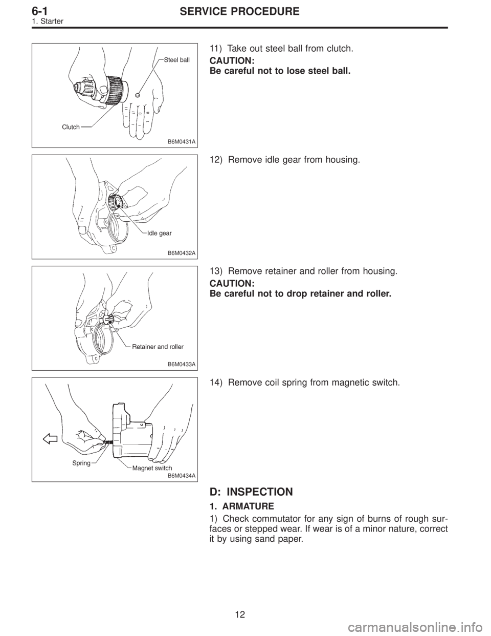 SUBARU LEGACY 1997  Service Repair Manual B6M0431A
11) Take out steel ball from clutch.
CAUTION:
Be careful not to lose steel ball.
B6M0432A
12) Remove idle gear from housing.
B6M0433A
13) Remove retainer and roller from housing.
CAUTION:
Be 