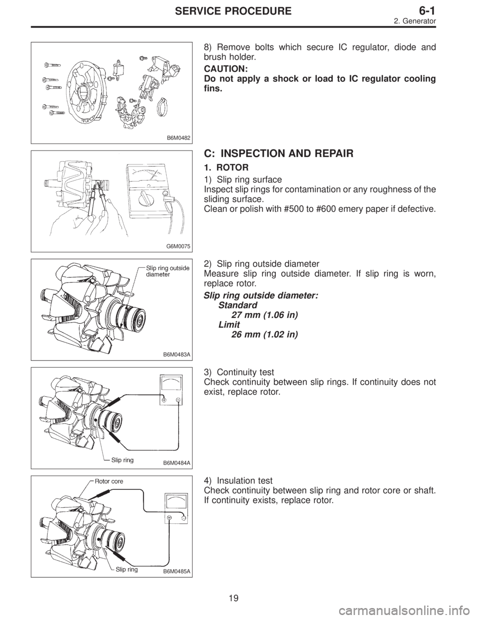 SUBARU LEGACY 1997  Service Repair Manual B6M0482
8) Remove bolts which secure IC regulator, diode and
brush holder.
CAUTION:
Do not apply a shock or load to IC regulator cooling
fins.
G6M0075
C: INSPECTION AND REPAIR
1. ROTOR
1) Slip ring su