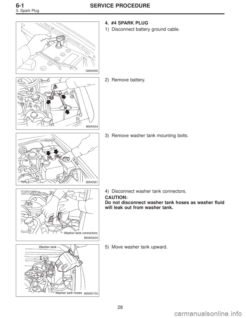 SUBARU LEGACY 1997  Service Repair Manual G6M0095
4. #4 SPARK PLUG
1) Disconnect battery ground cable.
B6M0554
2) Remove battery.
B6M0561
3) Remove washer tank mounting bolts.
B6M0562A
4) Disconnect washer tank connectors.
CAUTION:
Do not dis