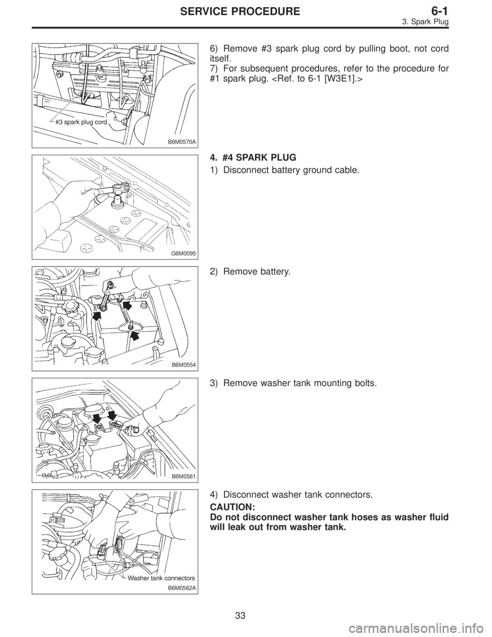 SUBARU LEGACY 1997  Service Repair Manual B6M0570A
6) Remove #3 spark plug cord by pulling boot, not cord
itself.
7) For subsequent procedures, refer to the procedure for
#1 spark plug. <Ref. to 6-1 [W3E1].>
G6M0095
4. #4 SPARK PLUG
1) Discon