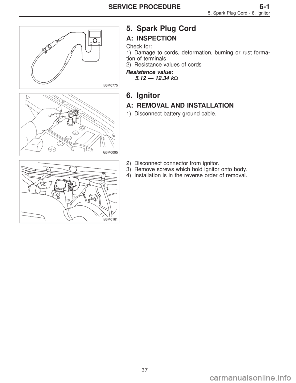 SUBARU LEGACY 1997  Service Repair Manual B6M0775
5. Spark Plug Cord
A: INSPECTION
Check for:
1) Damage to cords, deformation, burning or rust forma-
tion of terminals
2) Resistance values of cords
Resistance value:
5.12—12.34 kΩ
G6M0095
