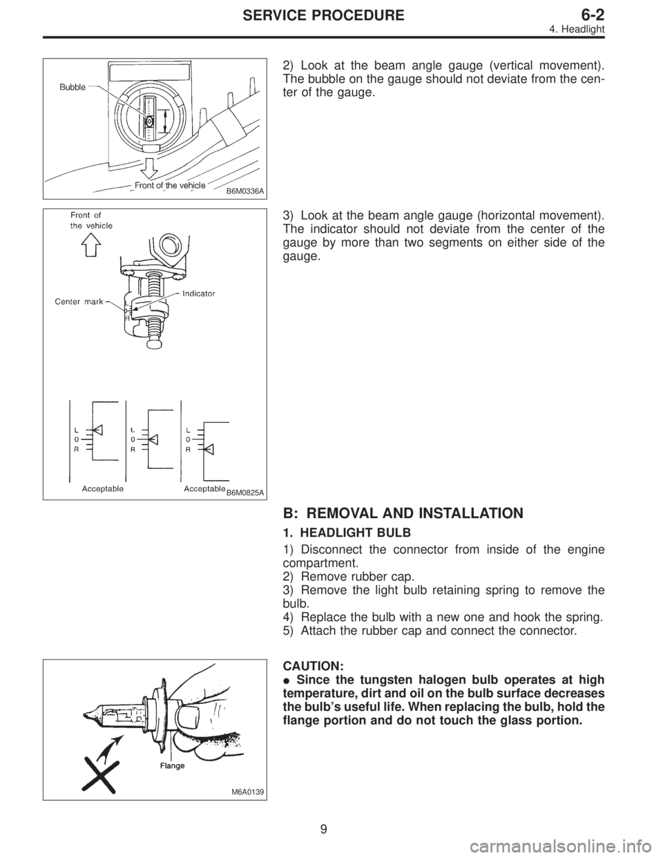 SUBARU LEGACY 1997  Service Repair Manual B6M0336A
2) Look at the beam angle gauge (vertical movement).
The bubble on the gauge should not deviate from the cen-
ter of the gauge.
B6M0825A
3) Look at the beam angle gauge (horizontal movement).