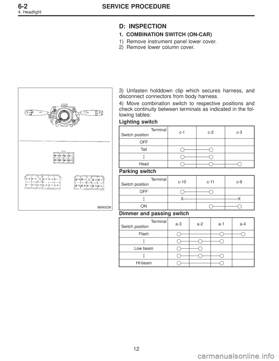 SUBARU LEGACY 1997  Service Repair Manual D: INSPECTION
1. COMBINATION SWITCH (ON-CAR)
1) Remove instrument panel lower cover.
2) Remove lower column cover.
B6M0238
3) Unfasten holddown clip which secures harness, and
disconnect connectors fr