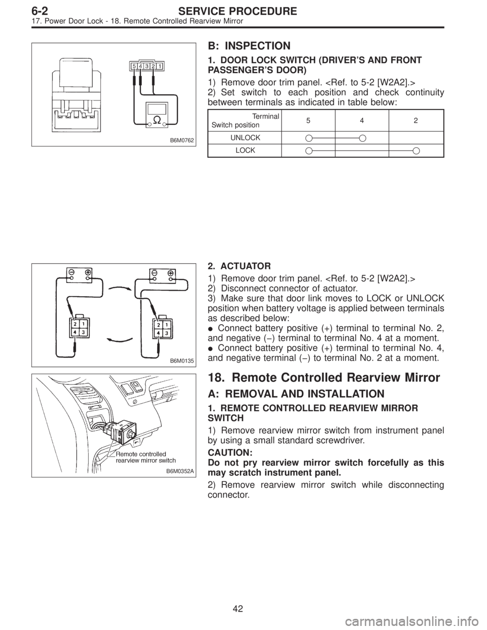 SUBARU LEGACY 1997  Service Repair Manual B6M0762
B: INSPECTION
1. DOOR LOCK SWITCH (DRIVER’S AND FRONT
PASSENGER’S DOOR)
1) Remove door trim panel. <Ref. to 5-2 [W2A2].>
2) Set switch to each position and check continuity
between termina