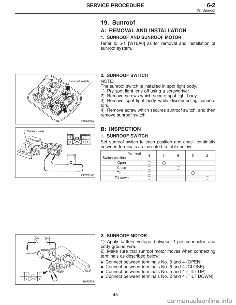 SUBARU LEGACY 1997  Service Repair Manual 19. Sunroof
A: REMOVAL AND INSTALLATION
1. SUNROOF AND SUNROOF MOTOR
Refer to 5-1 [W16A0] as for removal and installation of
sunroof system.
B6M0353A
2. SUNROOF SWITCH
NOTE:
The sunroof switch is inst