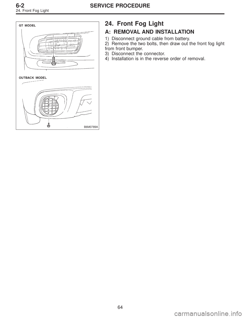 SUBARU LEGACY 1997  Service Repair Manual B6M0789A
24. Front Fog Light
A: REMOVAL AND INSTALLATION
1) Disconnect ground cable from battery.
2) Remove the two bolts, then draw out the front fog light
from front bumper.
3) Disconnect the connec