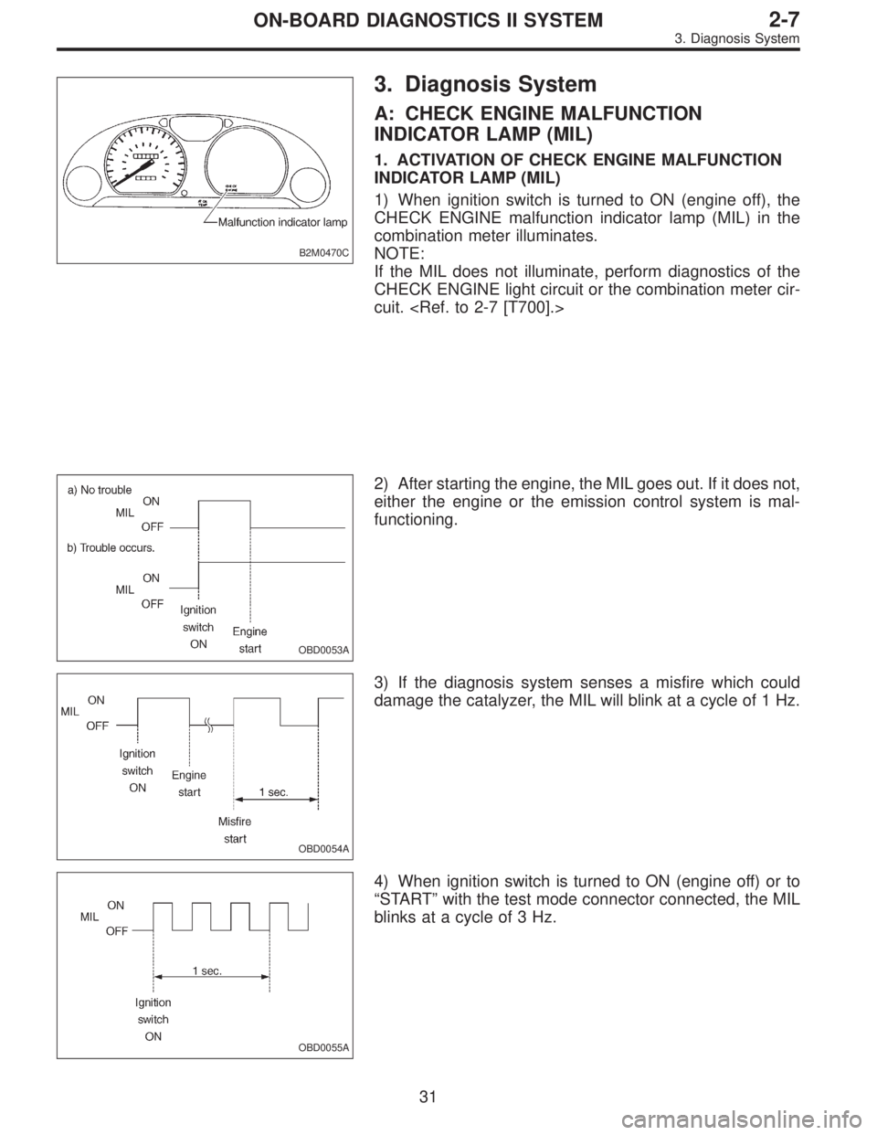 SUBARU LEGACY 1997  Service Repair Manual B2M0470C
3. Diagnosis System
A: CHECK ENGINE MALFUNCTION
INDICATOR LAMP (MIL)
1. ACTIVATION OF CHECK ENGINE MALFUNCTION
INDICATOR LAMP (MIL)
1) When ignition switch is turned to ON (engine off), the
C
