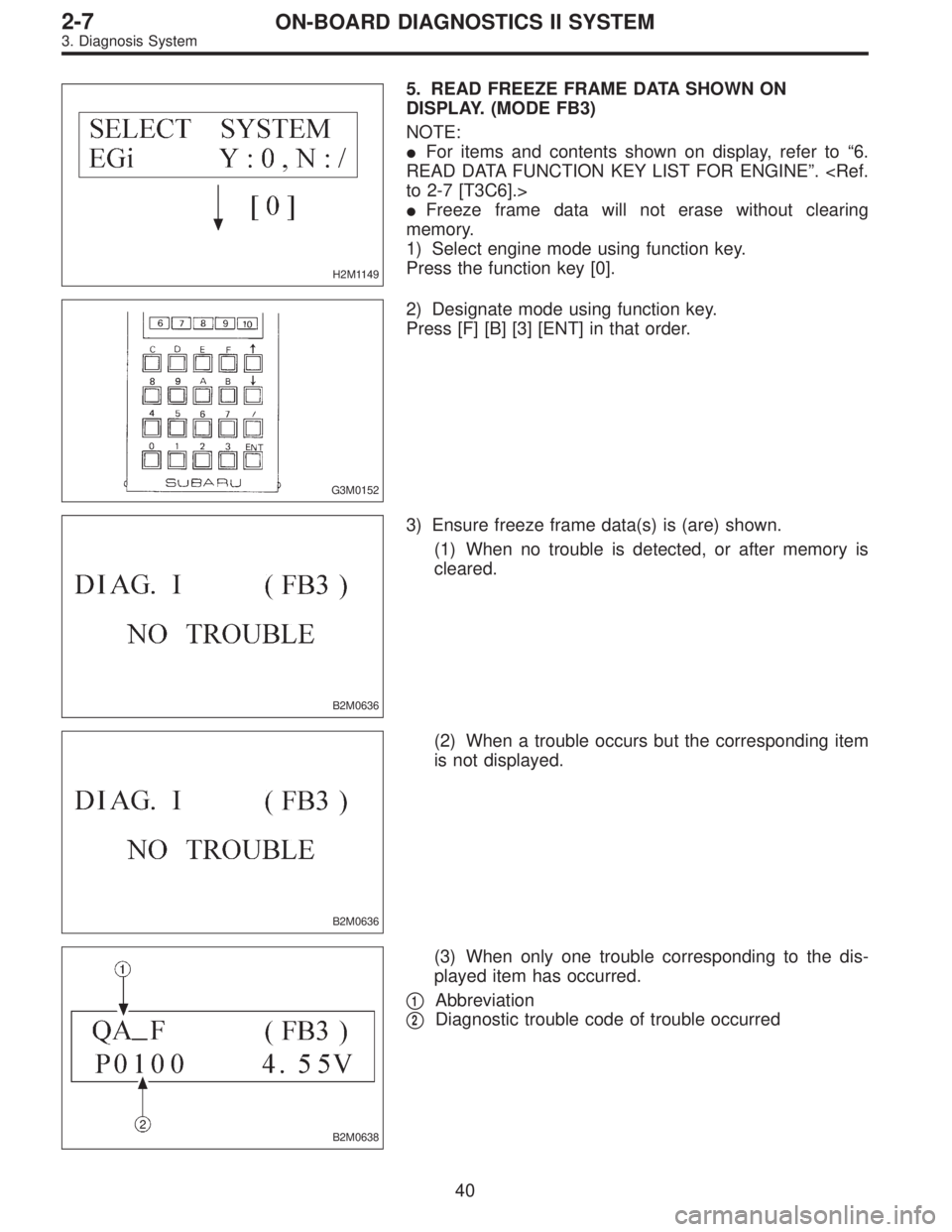 SUBARU LEGACY 1997  Service Repair Manual H2M1149
5. READ FREEZE FRAME DATA SHOWN ON
DISPLAY. (MODE FB3)
NOTE:
For items and contents shown on display, refer to“6.
READ DATA FUNCTION KEY LIST FOR ENGINE”. <Ref.
to 2-7 [T3C6].>
Freeze fr