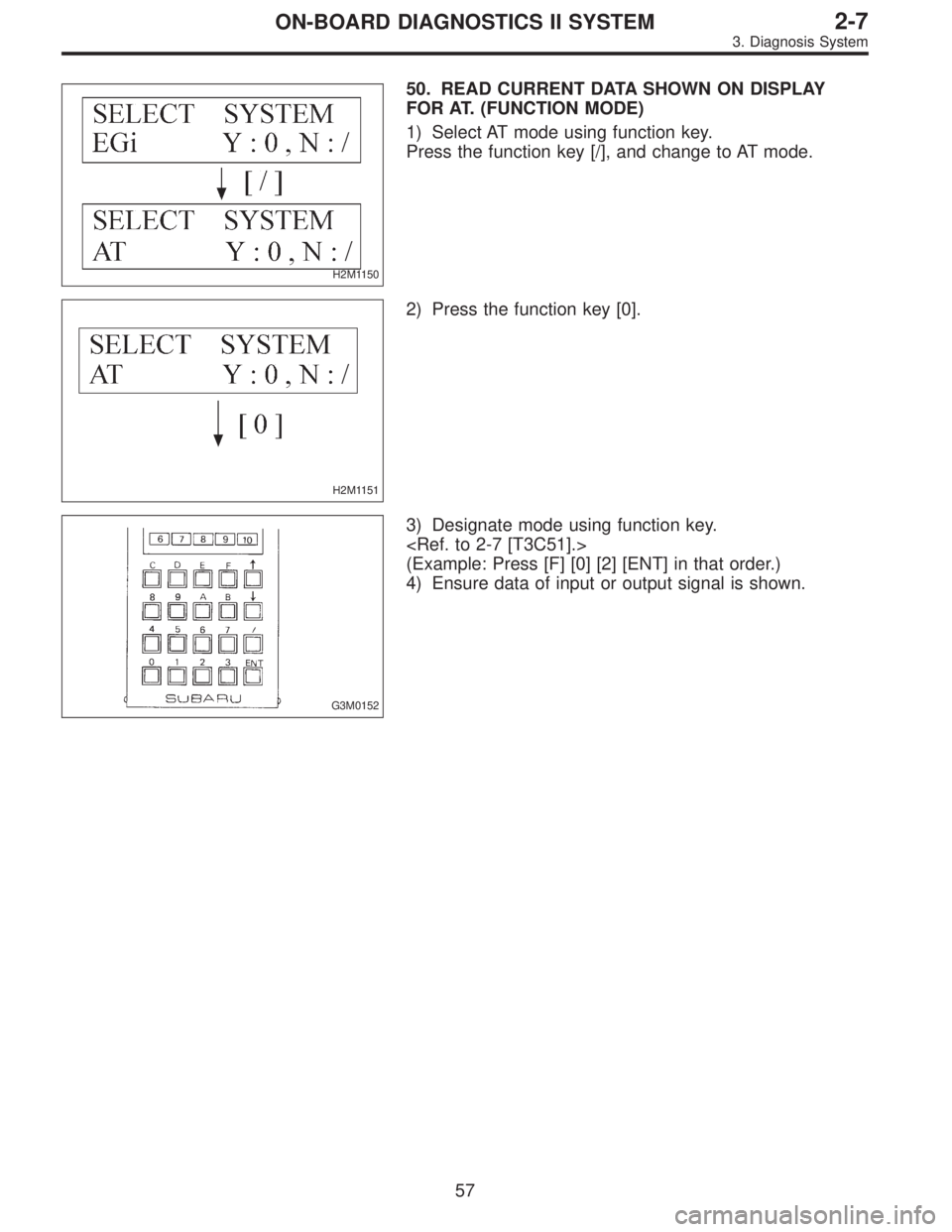SUBARU LEGACY 1997  Service Repair Manual H2M1150
50. READ CURRENT DATA SHOWN ON DISPLAY
FOR AT. (FUNCTION MODE)
1) Select AT mode using function key.
Press the function key [/], and change to AT mode.
H2M1151
2) Press the function key [0].
G
