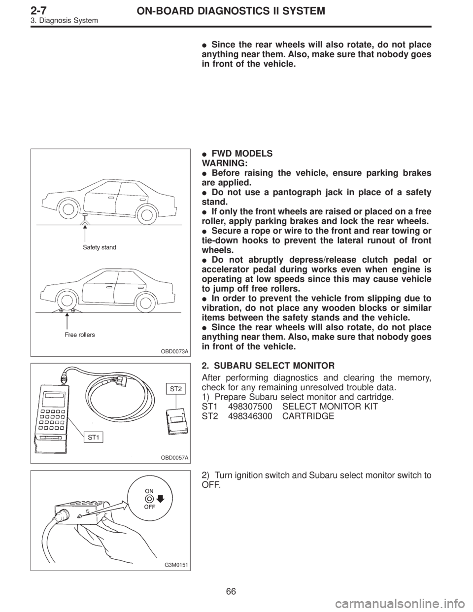 SUBARU LEGACY 1997  Service Repair Manual Since the rear wheels will also rotate, do not place
anything near them. Also, make sure that nobody goes
in front of the vehicle.
OBD0073A
FWD MODELS
WARNING:
Before raising the vehicle, ensure pa