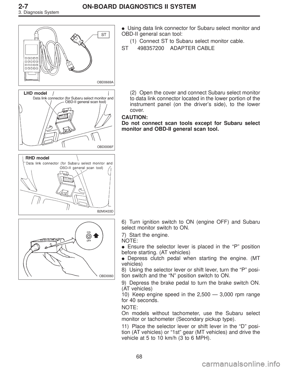SUBARU LEGACY 1997  Service Repair Manual OBD0669A
Using data link connector for Subaru select monitor and
OBD-II general scan tool:
(1) Connect ST to Subaru select monitor cable.
ST 498357200 ADAPTER CABLE
OBD0006F
B2M0433D
(2) Open the cov