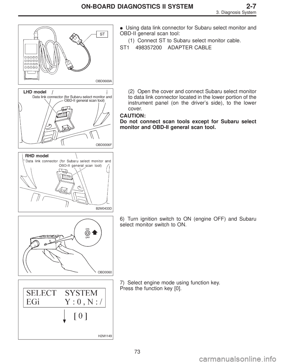 SUBARU LEGACY 1997  Service Repair Manual OBD0669A
Using data link connector for Subaru select monitor and
OBD-II general scan tool:
(1) Connect ST to Subaru select monitor cable.
ST1 498357200 ADAPTER CABLE
OBD0006F
B2M0433D
(2) Open the co