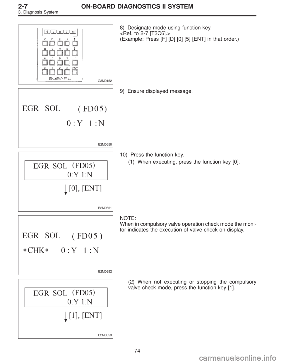 SUBARU LEGACY 1997  Service Repair Manual G3M0152
8) Designate mode using function key.
<Ref. to 2-7 [T3C6].>
(Example: Press [F] [D] [0] [5] [ENT] in that order.)
B2M0650
9) Ensure displayed message.
B2M0651
10) Press the function key.
(1) W