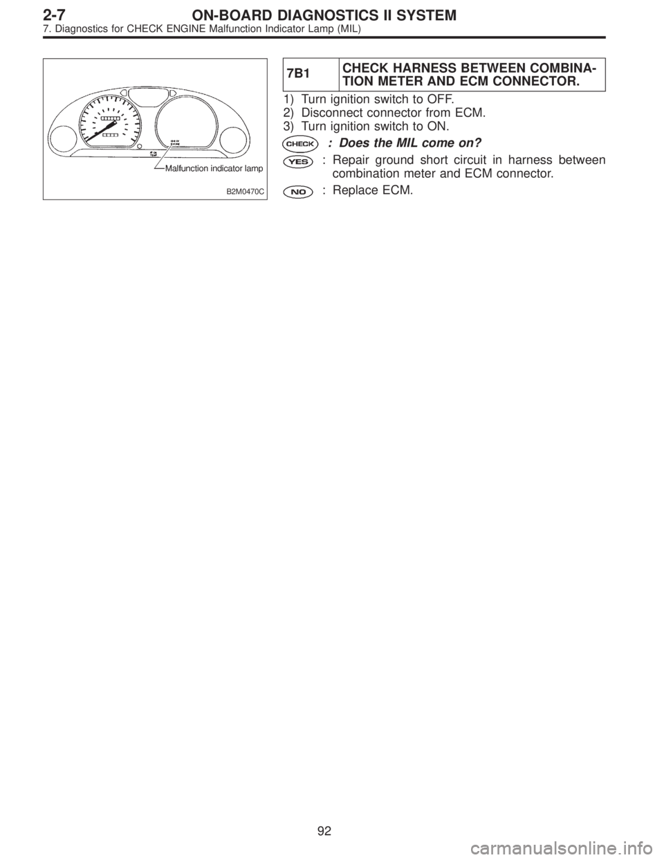 SUBARU LEGACY 1997  Service Repair Manual B2M0470C
7B1CHECK HARNESS BETWEEN COMBINA-
TION METER AND ECM CONNECTOR.
1) Turn ignition switch to OFF.
2) Disconnect connector from ECM.
3) Turn ignition switch to ON.
: Does the MIL come on?
: Repa