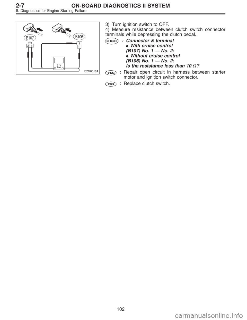 SUBARU LEGACY 1997  Service Repair Manual B2M0518A
3) Turn ignition switch to OFF.
4) Measure resistance between clutch switch connector
terminals while depressing the clutch pedal.
: Connector & terminal
With cruise control
(B107) No. 1—N