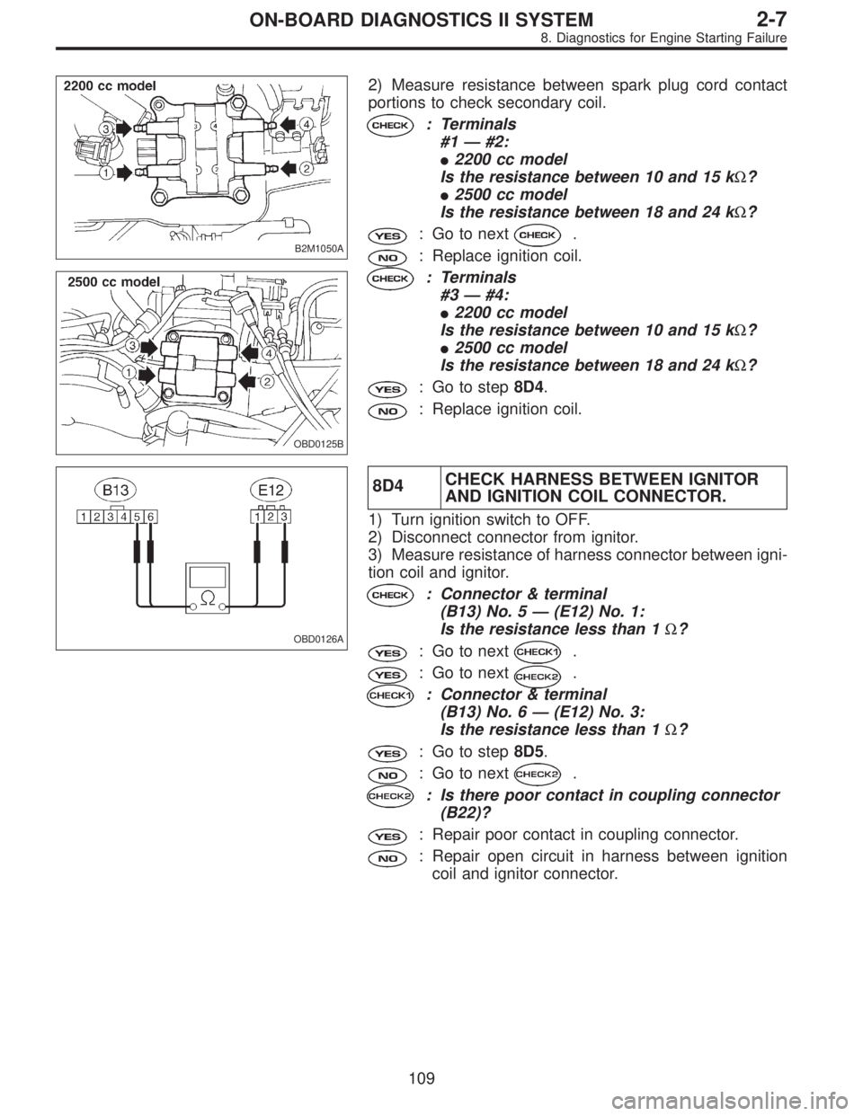 SUBARU LEGACY 1997 Service Repair Manual B2M1050A
OBD0125B
2) Measure resistance between spark plug cord contact
portions to check secondary coil.
: Terminals
#1—#2:
2200 cc model
Is the resistance between 10 and 15 kΩ?
2500 cc model
I SUBARU LEGACY 1997 Service Repair Manual B2M1050A
OBD0125B
2) Measure resistance between spark plug cord contact
portions to check secondary coil.
: Terminals
#1—#2:
2200 cc model
Is the resistance between 10 and 15 kΩ?
2500 cc model
I