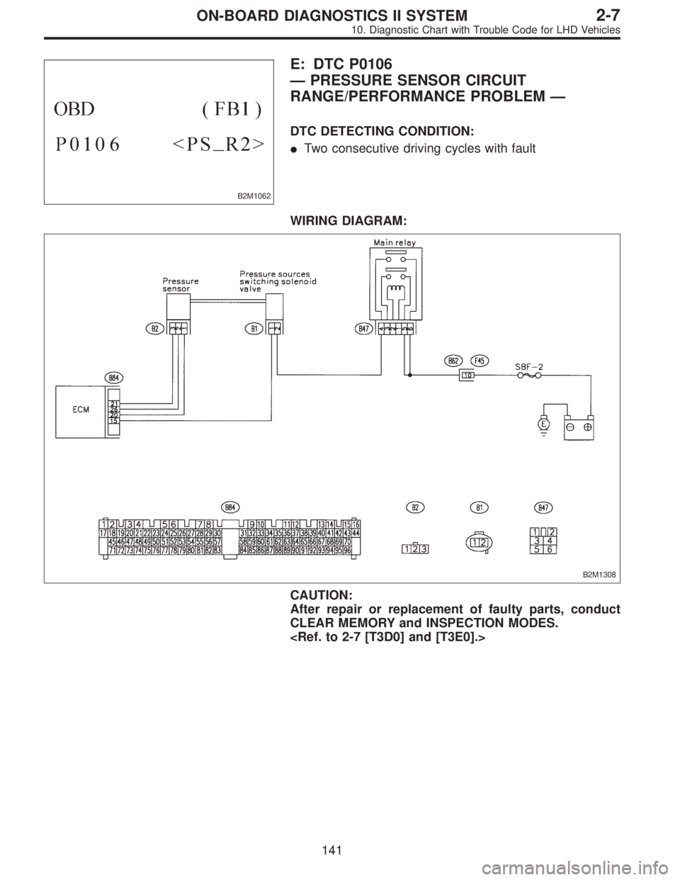 SUBARU LEGACY 1997  Service Repair Manual B2M1062
E: DTC P0106
—PRESSURE SENSOR CIRCUIT
RANGE/PERFORMANCE PROBLEM—
DTC DETECTING CONDITION:
Two consecutive driving cycles with fault
WIRING DIAGRAM:
B2M1308
CAUTION:
After repair or replac