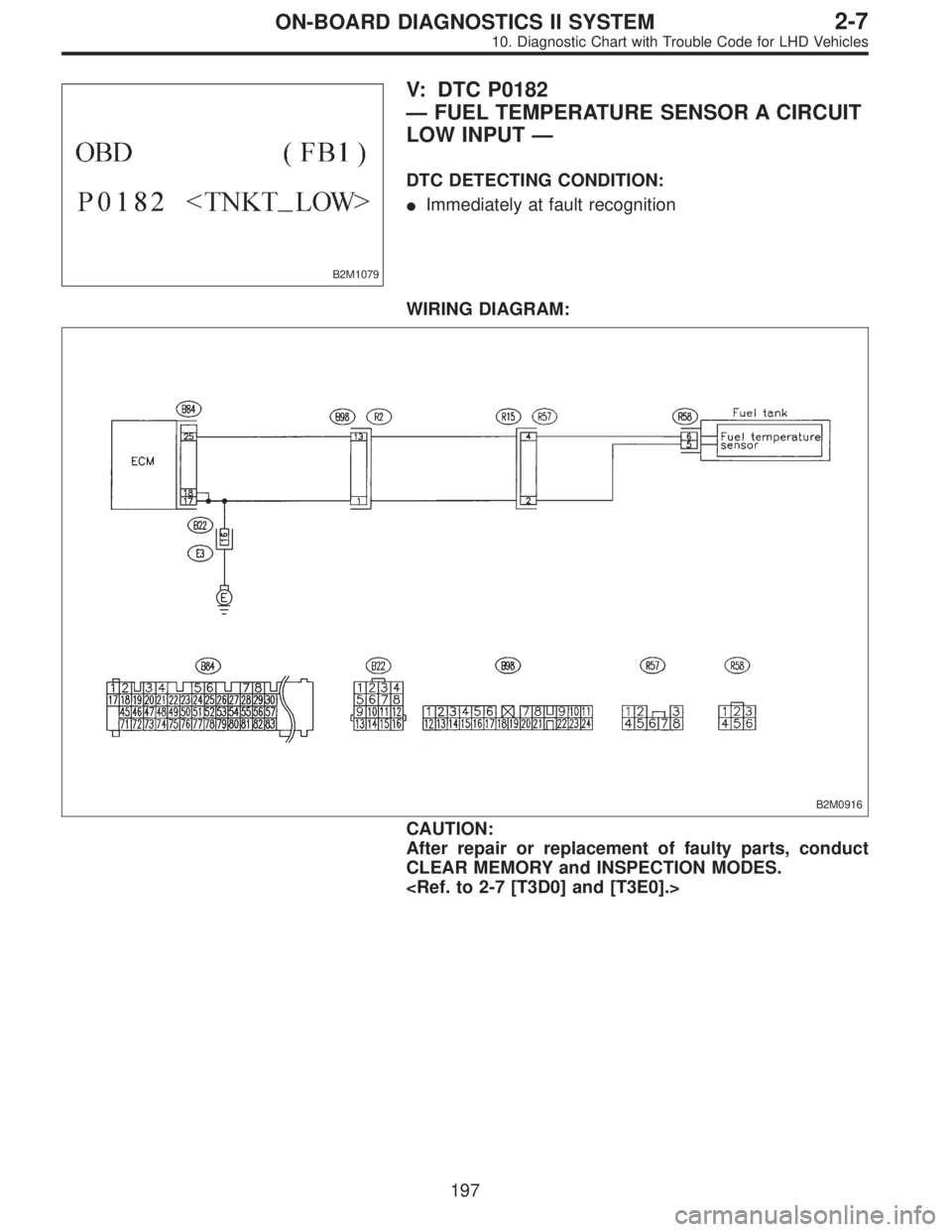 SUBARU LEGACY 1997  Service Repair Manual B2M1079
V: DTC P0182
—FUEL TEMPERATURE SENSOR A CIRCUIT
LOW INPUT—
DTC DETECTING CONDITION:
Immediately at fault recognition
WIRING DIAGRAM:
B2M0916
CAUTION:
After repair or replacement of faulty
