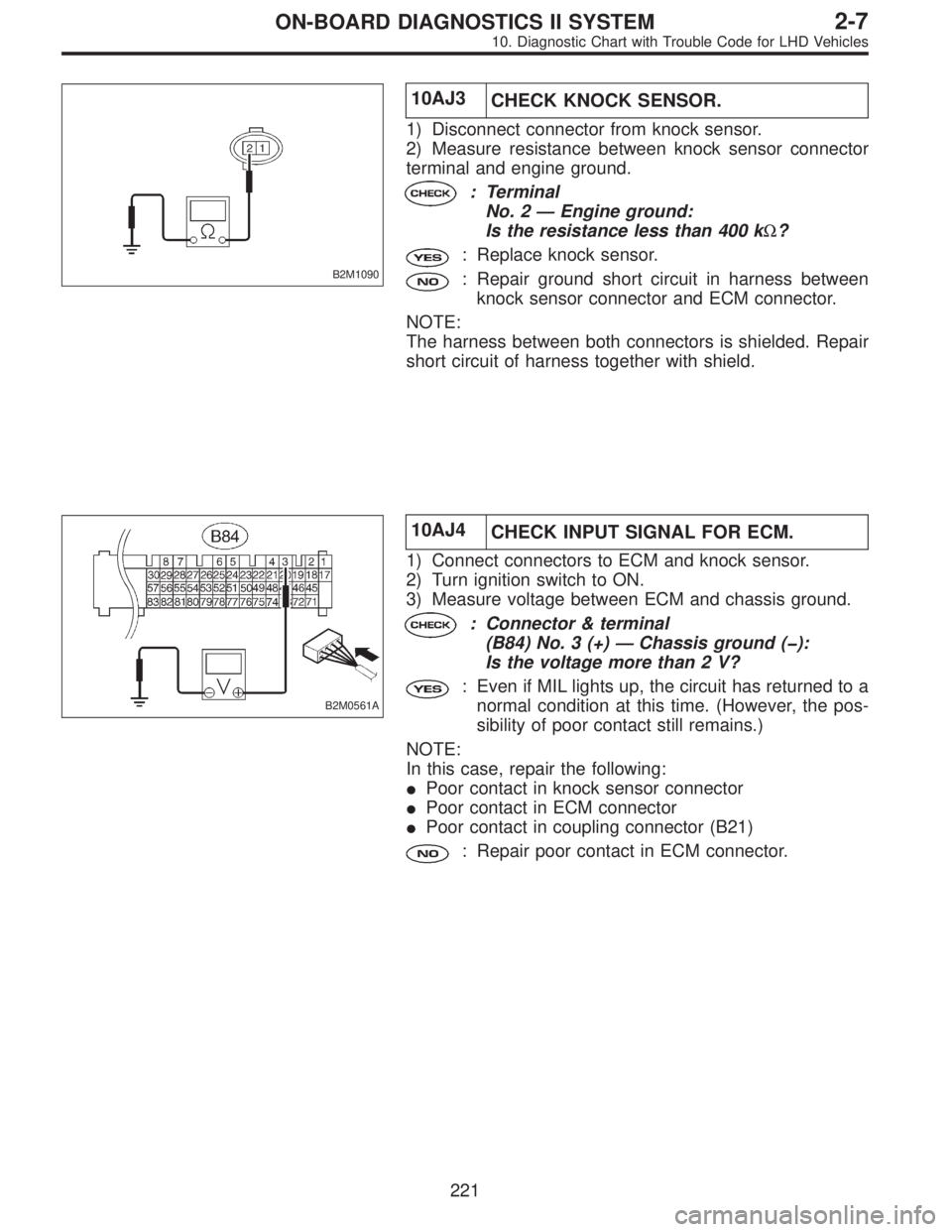 SUBARU LEGACY 1997  Service Repair Manual B2M1090
10AJ3
CHECK KNOCK SENSOR.
1) Disconnect connector from knock sensor.
2) Measure resistance between knock sensor connector
terminal and engine ground.
: Terminal
No. 2—Engine ground:
Is the r