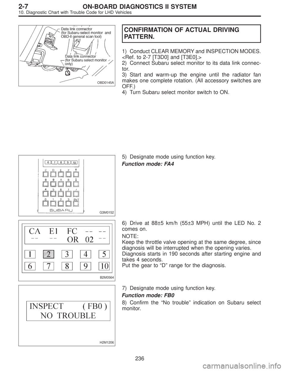 SUBARU LEGACY 1997  Service Repair Manual OBD0145A
CONFIRMATION OF ACTUAL DRIVING
PATTERN.
1) Conduct CLEAR MEMORY and INSPECTION MODES.
<Ref. to 2-7 [T3D0] and [T3E0].>
2) Connect Subaru select monitor to its data link connec-
tor.
3) Start 