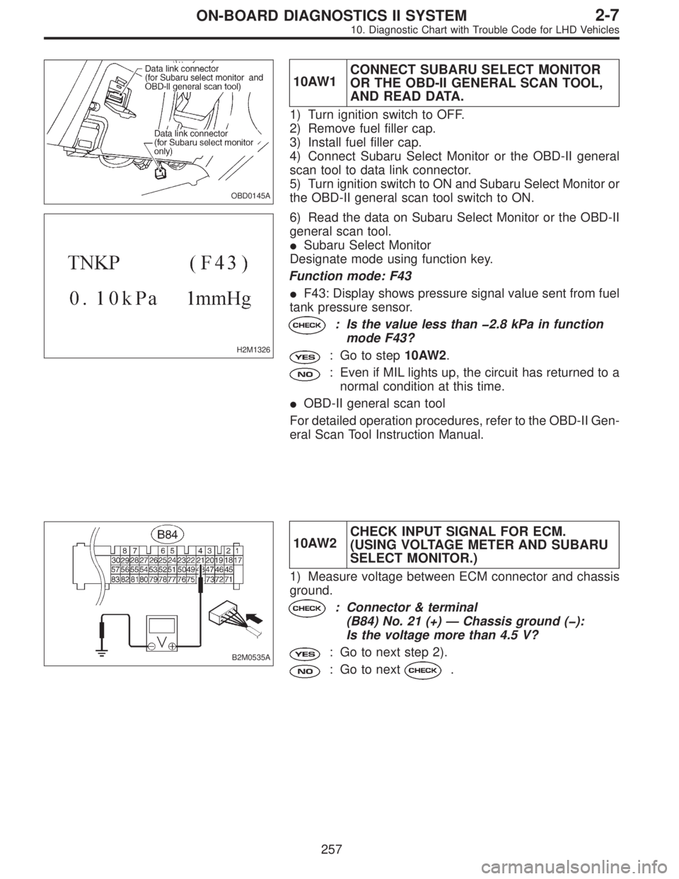 SUBARU LEGACY 1997  Service Repair Manual OBD0145A
10AW1CONNECT SUBARU SELECT MONITOR
OR THE OBD-II GENERAL SCAN TOOL,
AND READ DATA.
1) Turn ignition switch to OFF.
2) Remove fuel filler cap.
3) Install fuel filler cap.
4) Connect Subaru Sel