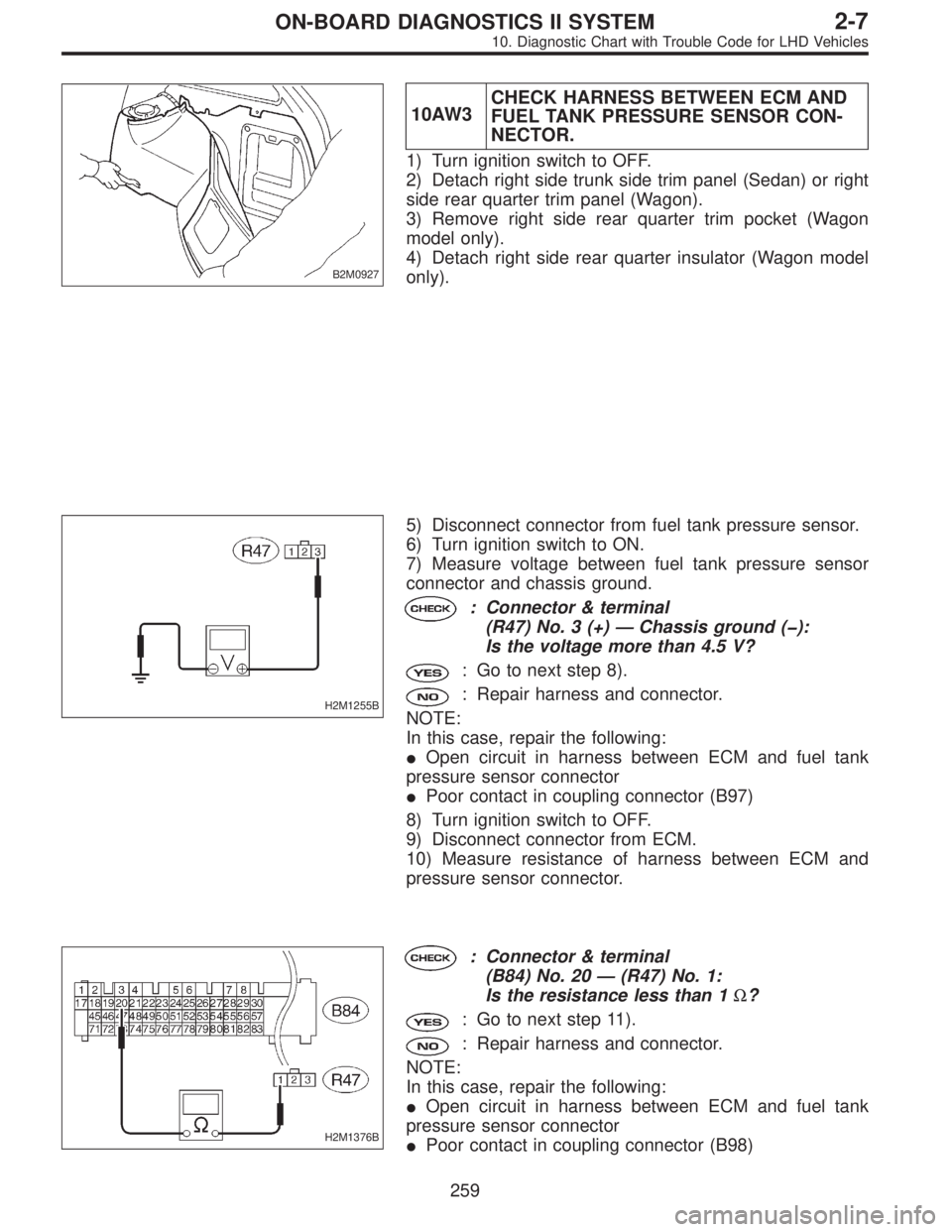 SUBARU LEGACY 1997  Service Repair Manual B2M0927
10AW3CHECK HARNESS BETWEEN ECM AND
FUEL TANK PRESSURE SENSOR CON-
NECTOR.
1) Turn ignition switch to OFF.
2) Detach right side trunk side trim panel (Sedan) or right
side rear quarter trim pan