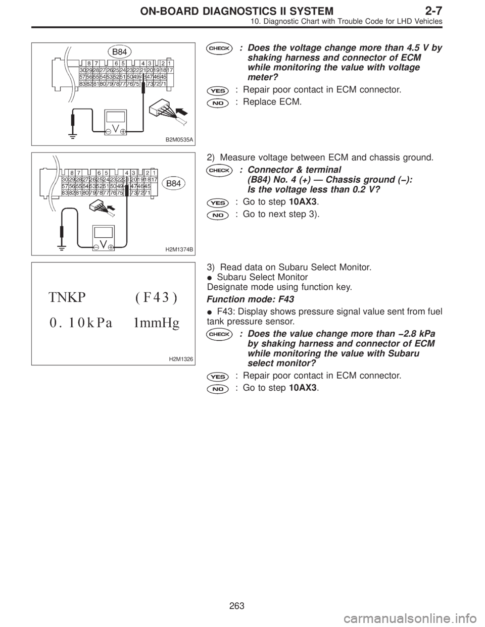 SUBARU LEGACY 1997  Service Repair Manual B2M0535A
: Does the voltage change more than 4.5 V by
shaking harness and connector of ECM
while monitoring the value with voltage
meter?
: Repair poor contact in ECM connector.
: Replace ECM.
H2M1374