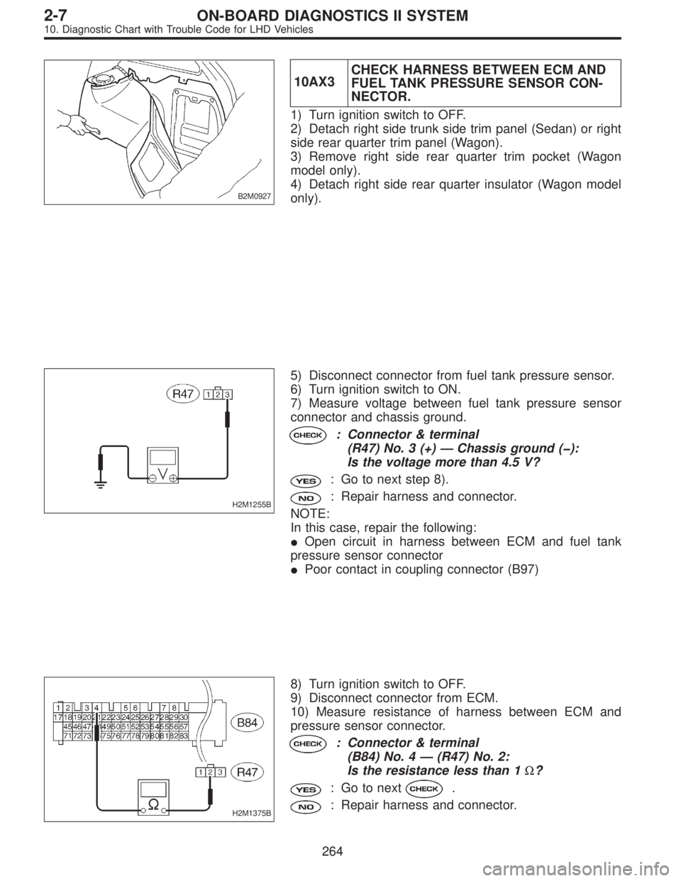 SUBARU LEGACY 1997  Service Repair Manual B2M0927
10AX3CHECK HARNESS BETWEEN ECM AND
FUEL TANK PRESSURE SENSOR CON-
NECTOR.
1) Turn ignition switch to OFF.
2) Detach right side trunk side trim panel (Sedan) or right
side rear quarter trim pan
