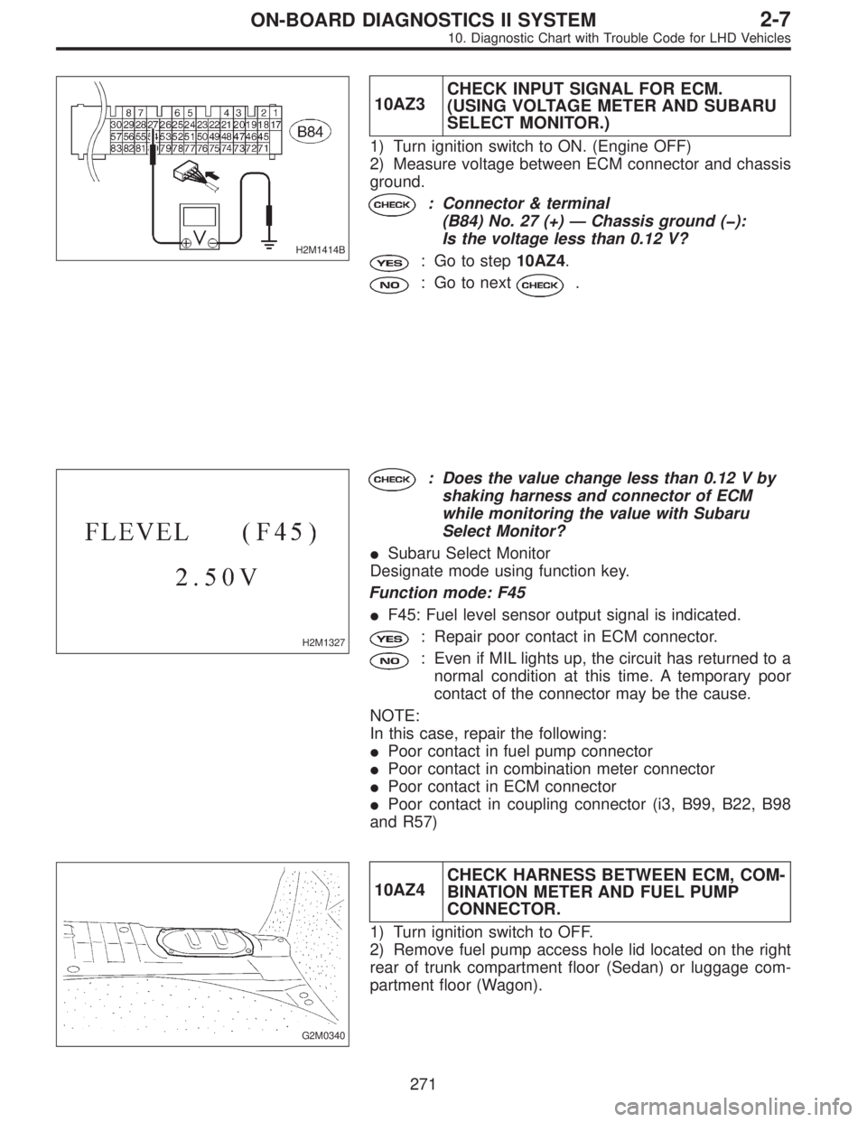 SUBARU LEGACY 1997  Service Repair Manual H2M1414B
10AZ3CHECK INPUT SIGNAL FOR ECM.
(USING VOLTAGE METER AND SUBARU
SELECT MONITOR.)
1) Turn ignition switch to ON. (Engine OFF)
2) Measure voltage between ECM connector and chassis
ground.
: Co
