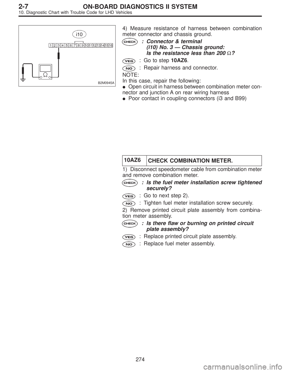 SUBARU LEGACY 1997  Service Repair Manual B2M0945A
4) Measure resistance of harness between combination
meter connector and chassis ground.
: Connector & terminal
(i10) No. 3—Chassis ground:
Is the resistance less than 200Ω?
: Go to step1