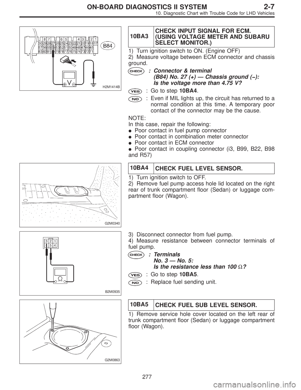 SUBARU LEGACY 1997  Service Repair Manual H2M1414B
10BA3CHECK INPUT SIGNAL FOR ECM.
(USING VOLTAGE METER AND SUBARU
SELECT MONITOR.)
1) Turn ignition switch to ON. (Engine OFF)
2) Measure voltage between ECM connector and chassis
ground.
: Co