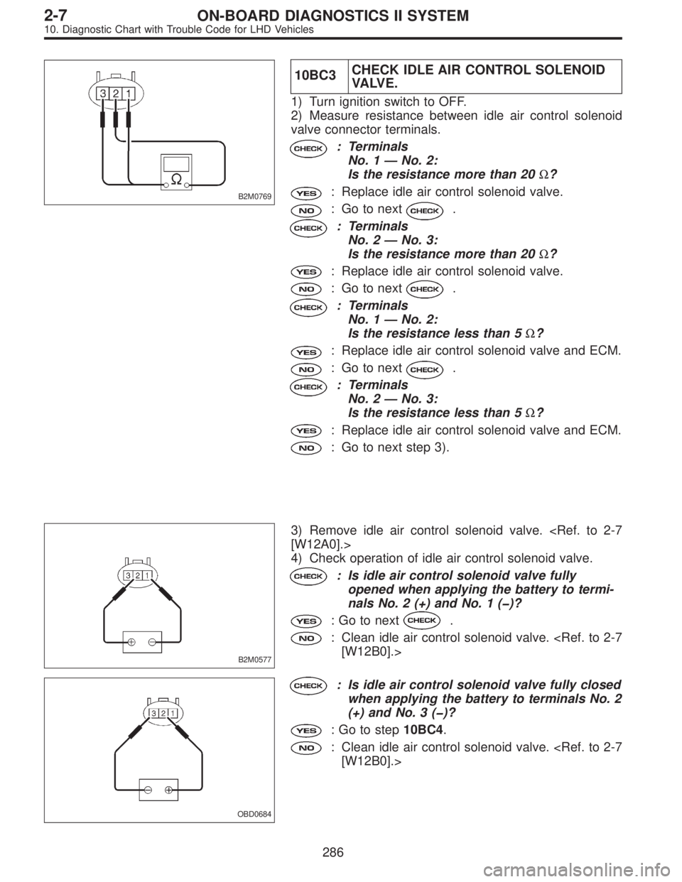 SUBARU LEGACY 1997  Service Repair Manual B2M0769
10BC3CHECK IDLE AIR CONTROL SOLENOID
VA LV E .
1) Turn ignition switch to OFF.
2) Measure resistance between idle air control solenoid
valve connector terminals.
: Terminals
No. 1—No. 2:
Is 