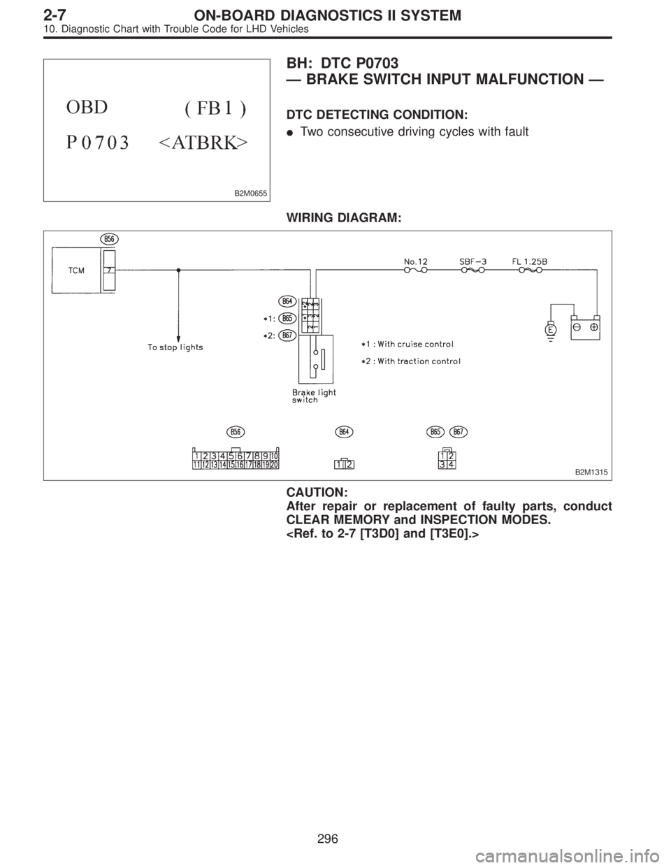 SUBARU LEGACY 1997  Service Repair Manual B2M0655
BH: DTC P0703
—BRAKE SWITCH INPUT MALFUNCTION—
DTC DETECTING CONDITION:
Two consecutive driving cycles with fault
WIRING DIAGRAM:
B2M1315
CAUTION:
After repair or replacement of faulty pa