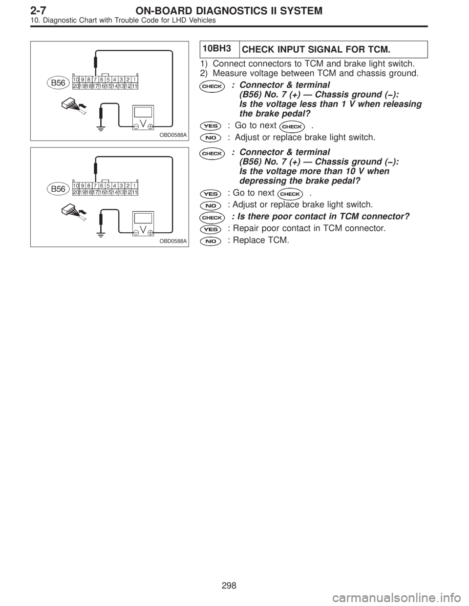 SUBARU LEGACY 1997  Service Repair Manual OBD0588A
10BH3
CHECK INPUT SIGNAL FOR TCM.
1) Connect connectors to TCM and brake light switch.
2) Measure voltage between TCM and chassis ground.
: Connector & terminal
(B56) No. 7 (+)—Chassis grou