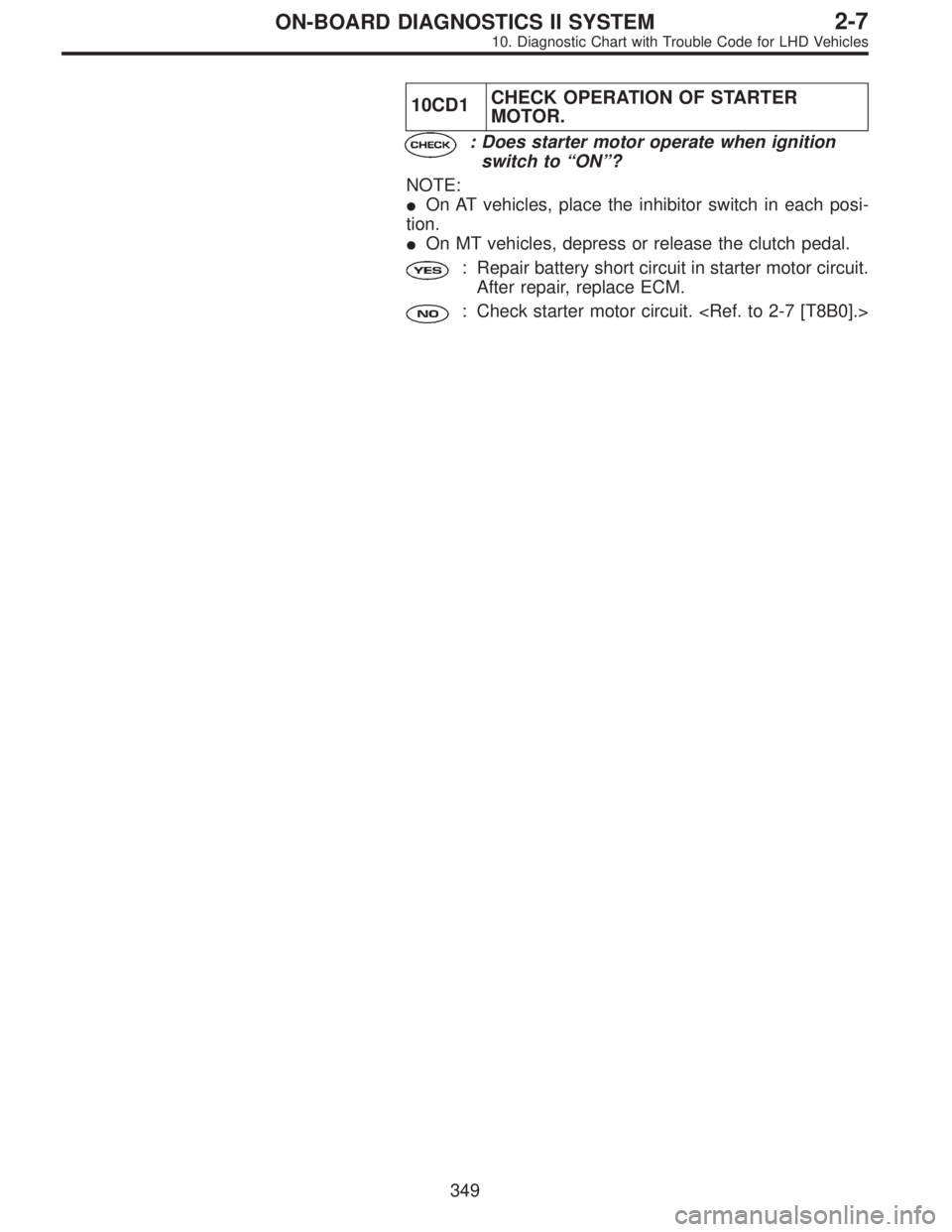 SUBARU LEGACY 1997  Service Repair Manual 10CD1CHECK OPERATION OF STARTER
MOTOR.
: Does starter motor operate when ignition
switch to“ON”?
NOTE:
On AT vehicles, place the inhibitor switch in each posi-
tion.
On MT vehicles, depress or r