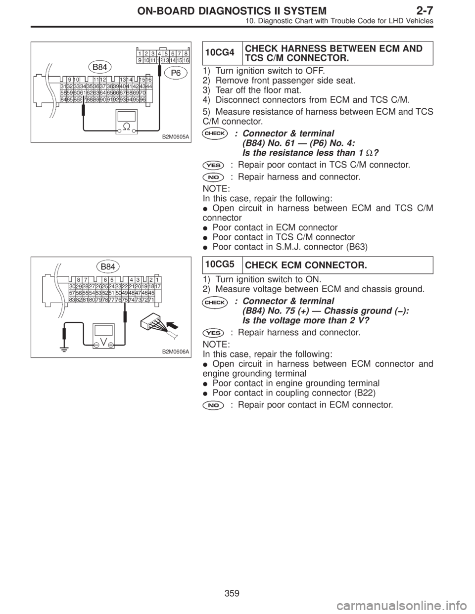 SUBARU LEGACY 1997 Service Repair Manual B2M0605A
10CG4CHECK HARNESS BETWEEN ECM AND
TCS C/M CONNECTOR.
1) Turn ignition switch to OFF.
2) Remove front passenger side seat.
3) Tear off the floor mat.
4) Disconnect connectors from ECM and TCS SUBARU LEGACY 1997 Service Repair Manual B2M0605A
10CG4CHECK HARNESS BETWEEN ECM AND
TCS C/M CONNECTOR.
1) Turn ignition switch to OFF.
2) Remove front passenger side seat.
3) Tear off the floor mat.
4) Disconnect connectors from ECM and TCS