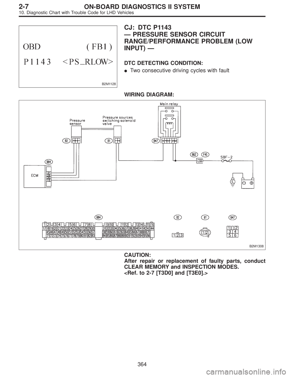 SUBARU LEGACY 1997  Service Repair Manual B2M1128
CJ: DTC P1143
—PRESSURE SENSOR CIRCUIT
RANGE/PERFORMANCE PROBLEM (LOW
INPUT)—
DTC DETECTING CONDITION:
Two consecutive driving cycles with fault
WIRING DIAGRAM:
B2M1308
CAUTION:
After rep