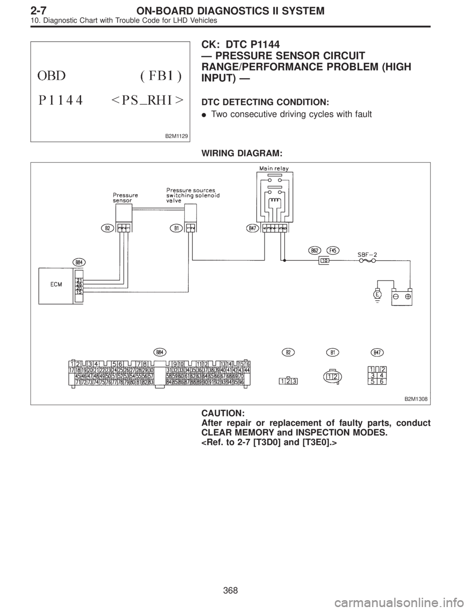 SUBARU LEGACY 1997  Service Repair Manual B2M1129
CK: DTC P1144
—PRESSURE SENSOR CIRCUIT
RANGE/PERFORMANCE PROBLEM (HIGH
INPUT)—
DTC DETECTING CONDITION:
Two consecutive driving cycles with fault
WIRING DIAGRAM:
B2M1308
CAUTION:
After re