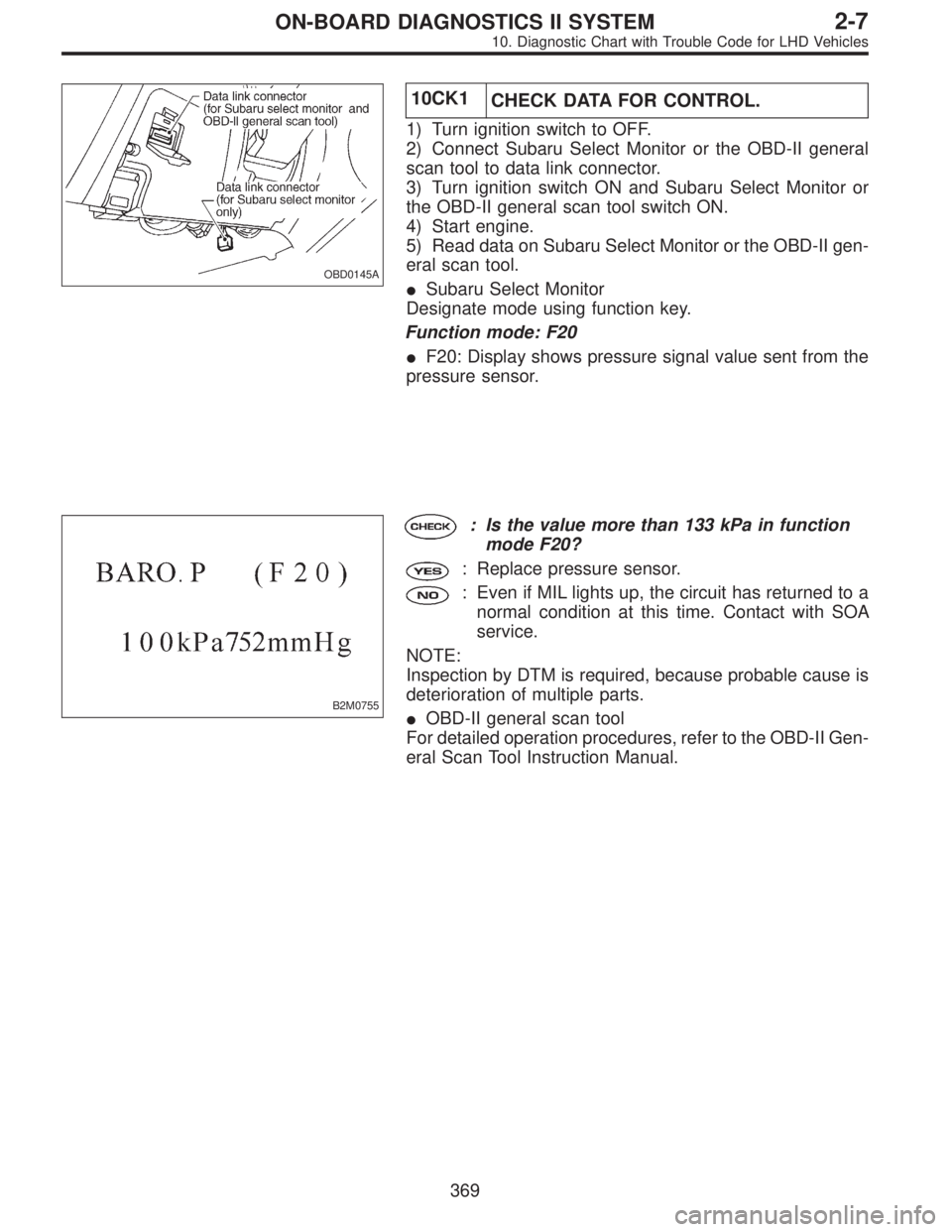 SUBARU LEGACY 1997  Service Repair Manual OBD0145A
10CK1
CHECK DATA FOR CONTROL.
1) Turn ignition switch to OFF.
2) Connect Subaru Select Monitor or the OBD-II general
scan tool to data link connector.
3) Turn ignition switch ON and Subaru Se
