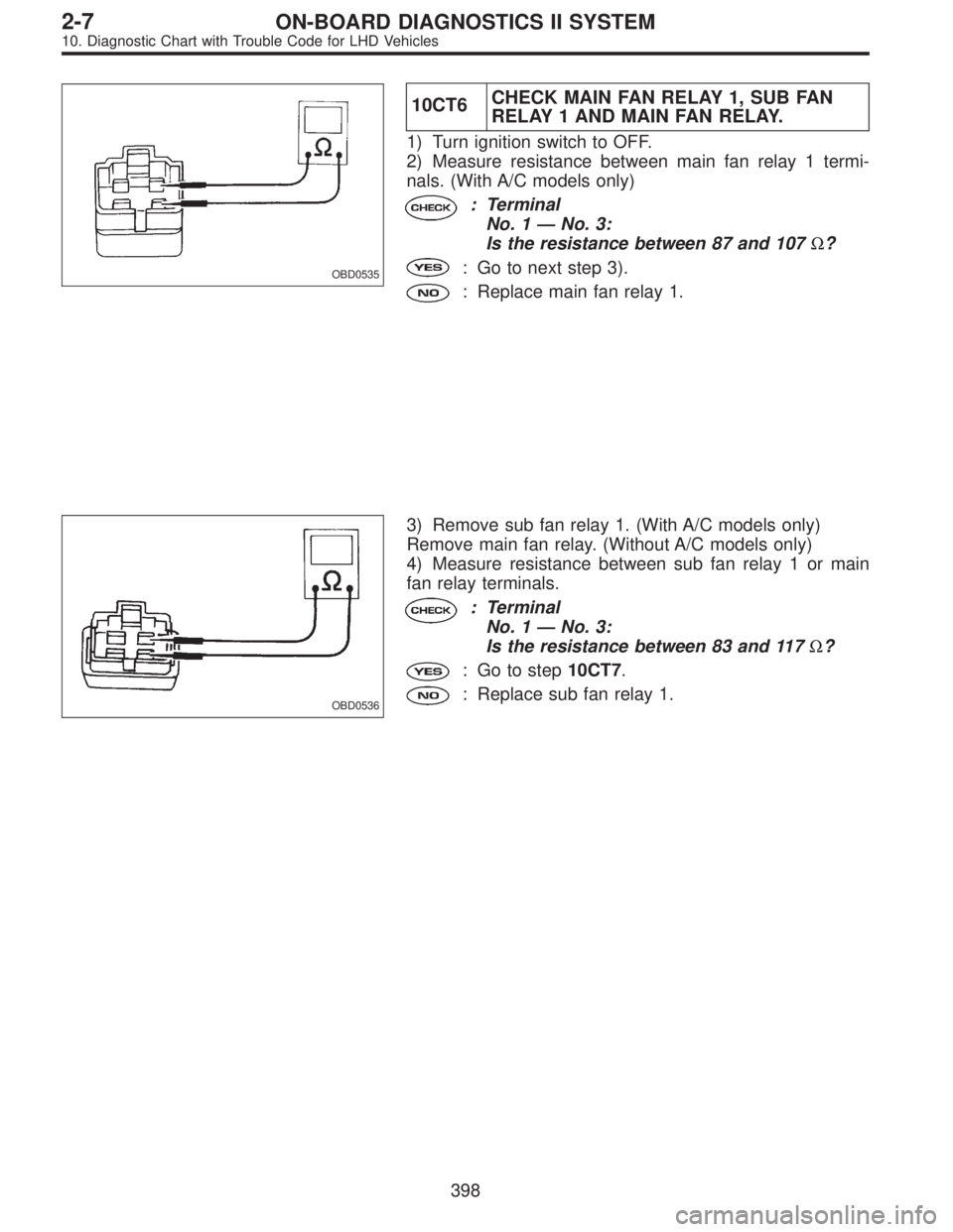 SUBARU LEGACY 1997  Service Repair Manual OBD0535
10CT6CHECK MAIN FAN RELAY 1, SUB FAN
RELAY 1 AND MAIN FAN RELAY.
1) Turn ignition switch to OFF.
2) Measure resistance between main fan relay 1 termi-
nals. (With A/C models only)
: Terminal
N