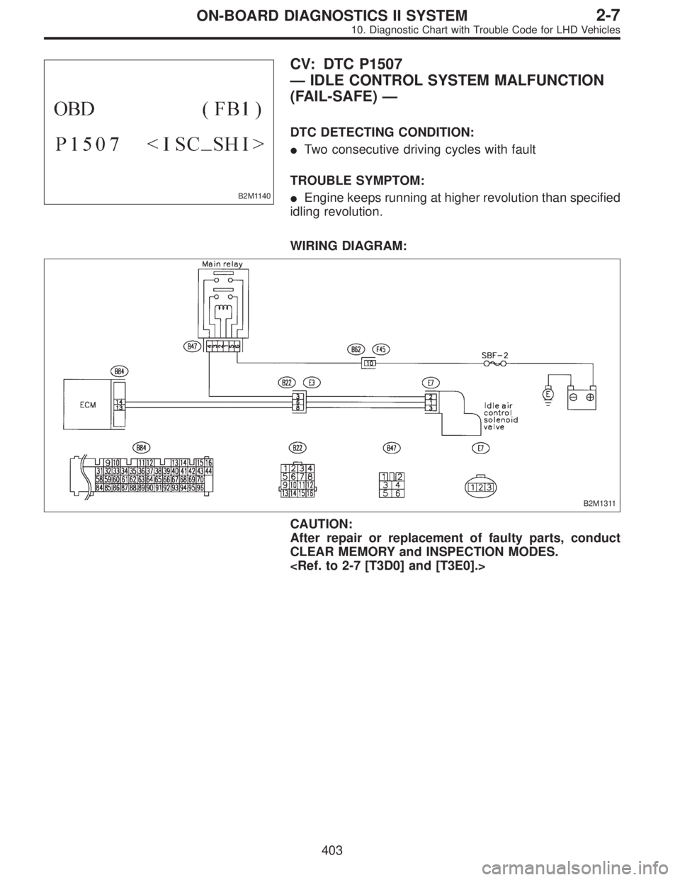SUBARU LEGACY 1997  Service Repair Manual B2M1140
CV: DTC P1507
—IDLE CONTROL SYSTEM MALFUNCTION
(FAIL-SAFE)—
DTC DETECTING CONDITION:
Two consecutive driving cycles with fault
TROUBLE SYMPTOM:
Engine keeps running at higher revolution 
