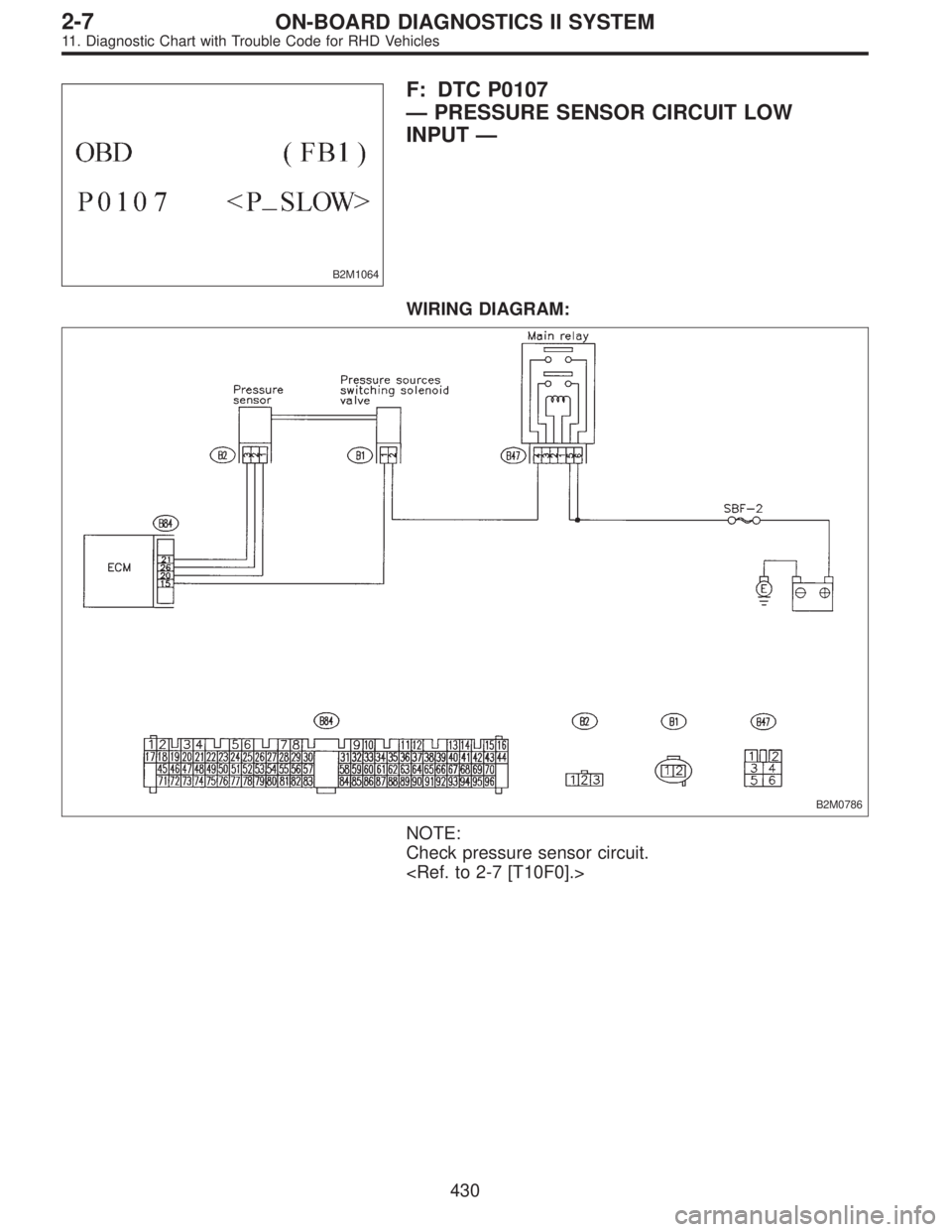 SUBARU LEGACY 1997  Service Repair Manual B2M1064
F: DTC P0107
—PRESSURE SENSOR CIRCUIT LOW
INPUT—
WIRING DIAGRAM:
B2M0786
NOTE:
Check pressure sensor circuit.
<Ref. to 2-7 [T10F0].>
430
2-7ON-BOARD DIAGNOSTICS II SYSTEM
11. Diagnostic Ch