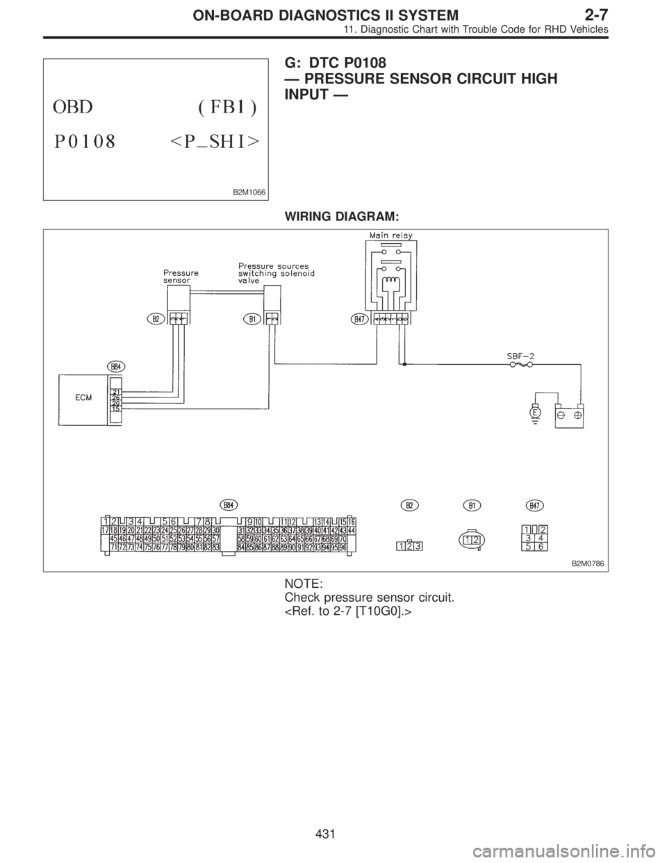 SUBARU LEGACY 1997  Service Repair Manual B2M1066
G: DTC P0108
—PRESSURE SENSOR CIRCUIT HIGH
INPUT—
WIRING DIAGRAM:
B2M0786
NOTE:
Check pressure sensor circuit.
<Ref. to 2-7 [T10G0].>
431
2-7ON-BOARD DIAGNOSTICS II SYSTEM
11. Diagnostic C