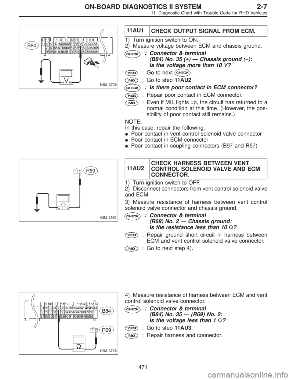 SUBARU LEGACY 1997  Service Repair Manual H2M1370B
11AU1
CHECK OUTPUT SIGNAL FROM ECM.
1) Turn ignition switch to ON.
2) Measure voltage between ECM and chassis ground.
: Connector & terminal
(B84) No. 35 (+)—Chassis ground (�):
Is the volt