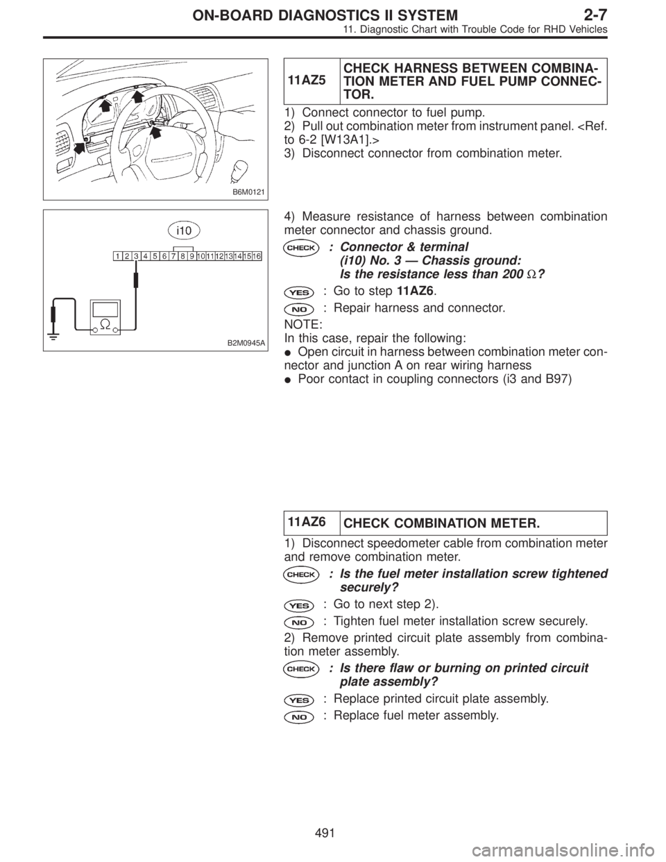 SUBARU LEGACY 1997  Service Repair Manual B6M0121
11AZ5CHECK HARNESS BETWEEN COMBINA-
TION METER AND FUEL PUMP CONNEC-
TOR.
1) Connect connector to fuel pump.
2) Pull out combination meter from instrument panel. <Ref.
to 6-2 [W13A1].>
3) Disc
