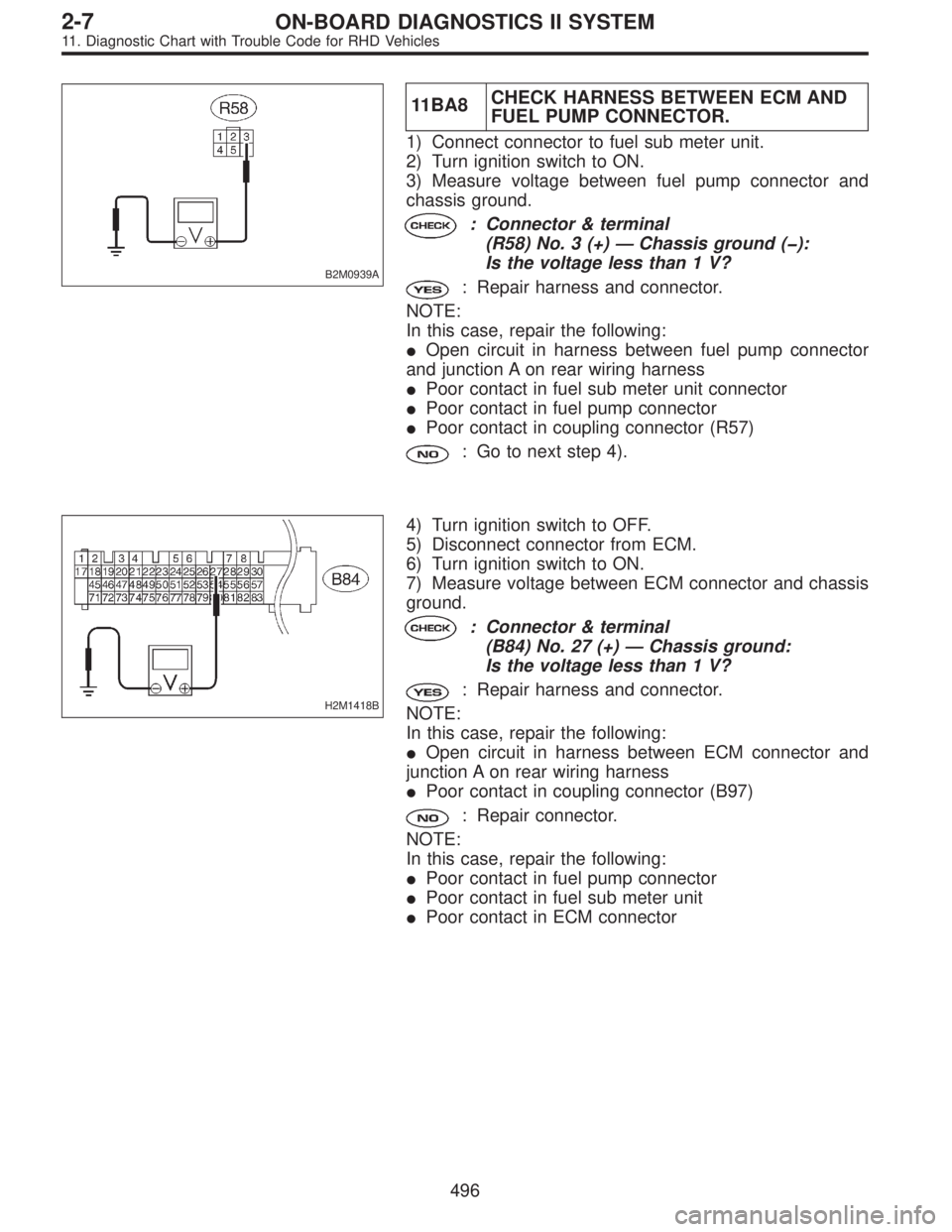 SUBARU LEGACY 1997  Service Repair Manual B2M0939A
11BA8CHECK HARNESS BETWEEN ECM AND
FUEL PUMP CONNECTOR.
1) Connect connector to fuel sub meter unit.
2) Turn ignition switch to ON.
3) Measure voltage between fuel pump connector and
chassis 