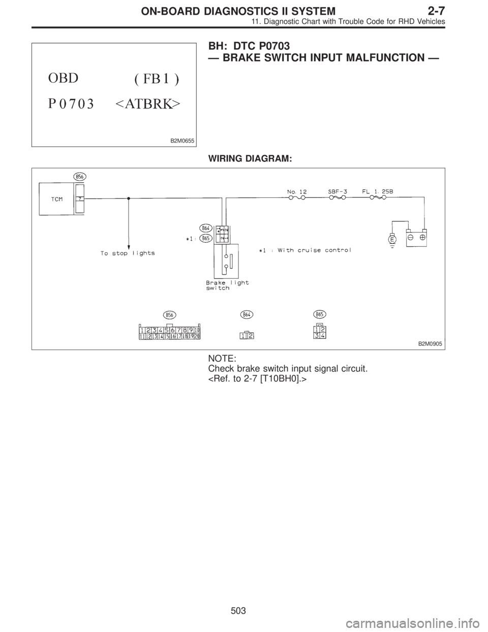 SUBARU LEGACY 1997  Service Repair Manual B2M0655
BH: DTC P0703
—BRAKE SWITCH INPUT MALFUNCTION—
WIRING DIAGRAM:
B2M0905
NOTE:
Check brake switch input signal circuit.
<Ref. to 2-7 [T10BH0].>
503
2-7ON-BOARD DIAGNOSTICS II SYSTEM
11. Diag