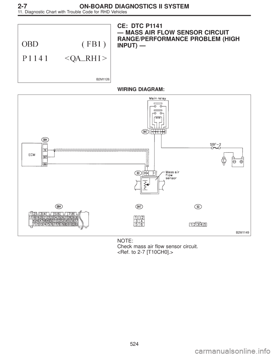 SUBARU LEGACY 1997  Service Repair Manual B2M1126
CE: DTC P1141
—MASS AIR FLOW SENSOR CIRCUIT
RANGE/PERFORMANCE PROBLEM (HIGH
INPUT)—
WIRING DIAGRAM:
B2M1149
NOTE:
Check mass air flow sensor circuit.
<Ref. to 2-7 [T10CH0].>
524
2-7ON-BOAR