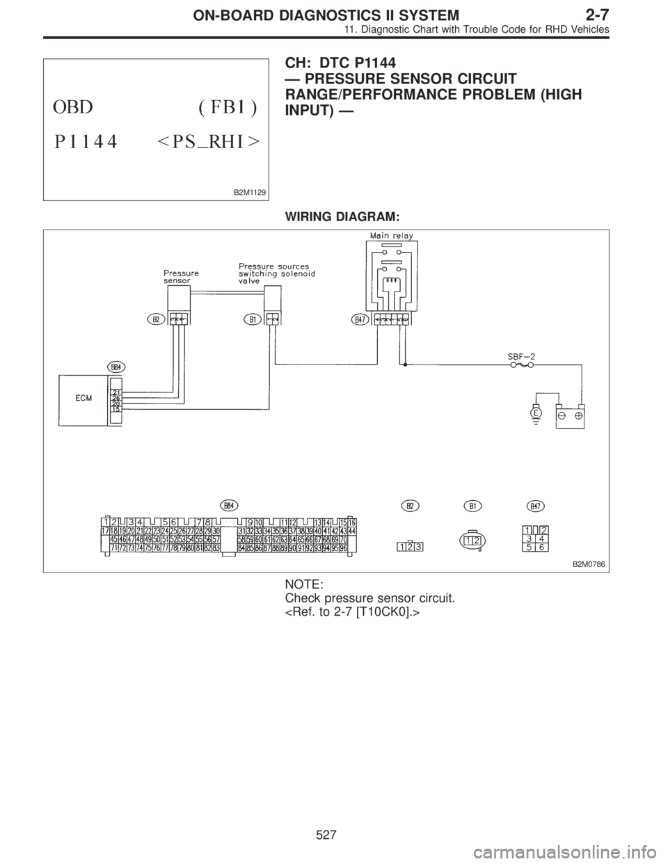 SUBARU LEGACY 1997  Service Repair Manual B2M1129
CH: DTC P1144
—PRESSURE SENSOR CIRCUIT
RANGE/PERFORMANCE PROBLEM (HIGH
INPUT)—
WIRING DIAGRAM:
B2M0786
NOTE:
Check pressure sensor circuit.
<Ref. to 2-7 [T10CK0].>
527
2-7ON-BOARD DIAGNOST