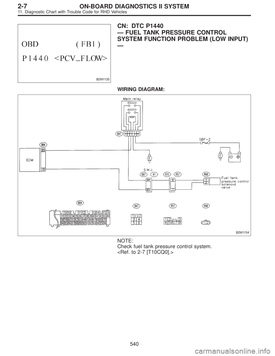 SUBARU LEGACY 1997  Service Repair Manual B2M1135
CN: DTC P1440
—FUEL TANK PRESSURE CONTROL
SYSTEM FUNCTION PROBLEM (LOW INPUT)
—
WIRING DIAGRAM:
B2M1154
NOTE:
Check fuel tank pressure control system.
<Ref. to 2-7 [T10CQ0].>
540
2-7ON-BOA